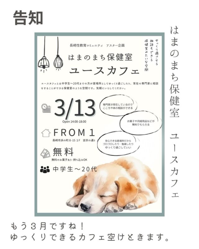はまのまち保健室　ユースカフェ
3月13日開催いたしまーす！

ユースカフェとは中学生〜20代までの方が居場所としてゆっくり過ごしたり、常在のアスターメンバーに相談したりすることができる保健室のような空間です。

NPO法人心澄さんのご協力のもと、「FROM１」というカフェを貸し切って月１開催することとなりました！

利用費は無料です。

卒業した方も
卒業式の方も
まだ在学中の方も
春休みの方も
学校全然関係ない方も
とりあえず
ゆっくり休みに来てください☻

ーーーーーーーーーーーーーーーーーー
はまのまち保健室　ユースカフェ

日時
2026年3月13日（金）
対象
中学生〜20代の方
参加費・利用費
無料(無料お菓子・持ち込みOK)
場所
FROM１
長崎市浜の町8-15 1F（吉宗の通り）

#長崎性教育コミュニティアスター
#アスター　#ユースカフェ　#ユースクリニック
#若者