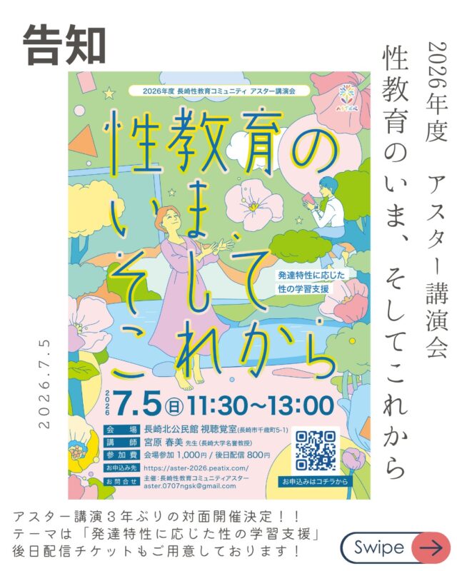 🌿 長崎性教育コミュニティ アスター講演会 🌿
「性教育のいま、そしてこれから 〜発達特性に応じた性の学習支援〜」

発達特性のある子どもたち・若者たちへの性の学び。
家庭や学校、支援の現場で、「どう伝えたらいいんだろう？」と戸惑ったり、悩んだりすることはありませんか？

長年にわたり障がい児・者の性教育に取り組まれてきた宮原春美先生（長崎大学名誉教授）をお迎えし、「その子に合った学び方」について考える講演会を開催します✨

🗣️ こんな方におすすめ！
✅ 直接専門家の話を聞きたい
✅ 日頃の疑問や悩みを質問してみたい
✅ 明日から使える支援のヒント（HOW TO）を持ち帰りたい

会場参加ならではの「事前質疑応答」の時間もたっぷりご用意しています。また、「当日は予定が合わない…」という方のために【後日配信】もご用意いたしました！

【開催概要】
🗓️ 日時：2026年7月5日（日）11:30-13:00
📍 会場：長崎北公民館 視聴覚室 (長崎市千歳町5-1)
👨‍🏫 講師：宮原春美先生（長崎大学名誉教授）
🎟️ 参加費：会場参加 1,000円 ／ 後日配信 800円

👇 お申し込みはプロフィールのリンクからどうぞ！
（https://aster-2026.peatix.com/）

#長崎イベント #長崎市 #性教育 #包括的性教育 #発達特性 #発達障害 #特別支援 #子育ての悩み #アスター長崎 #宮原春美 #長崎北公民館 #学びの場
